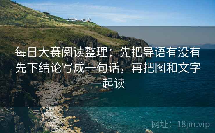 每日大赛阅读整理：先把导语有没有先下结论写成一句话，再把图和文字一起读